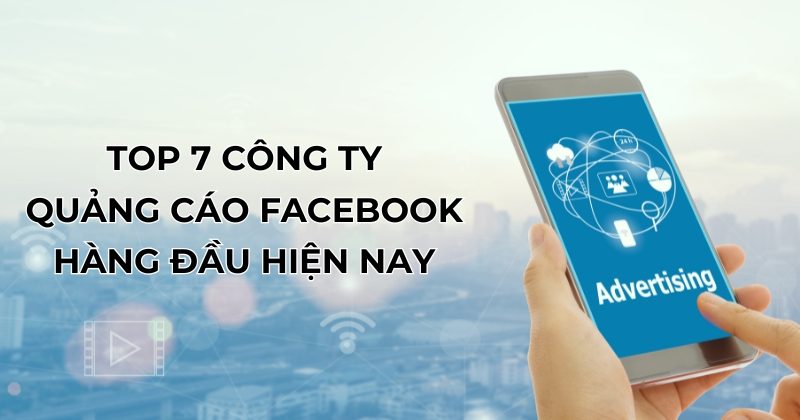 Top 7 Công Ty Quảng Cáo Facebook Hàng Đầu Trên Thị Trường Hiện Nay